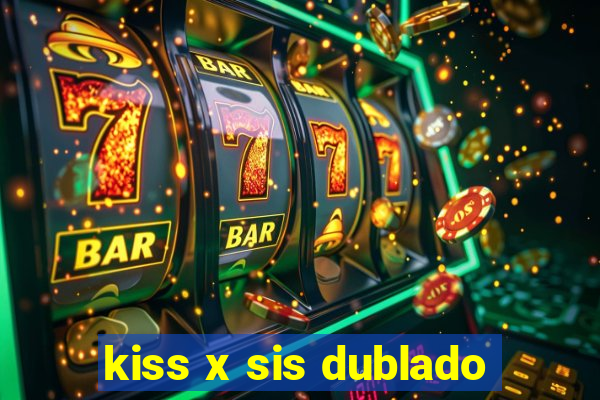 kiss x sis dublado